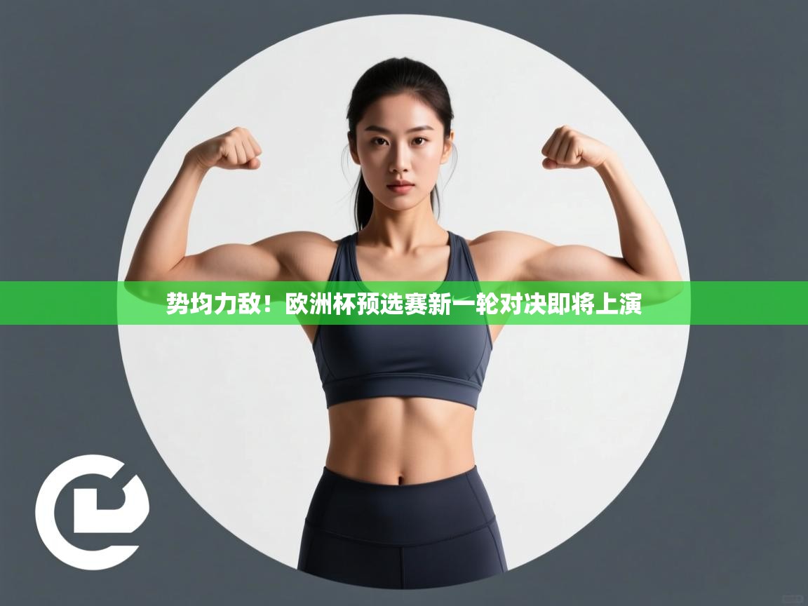 kaiyun sports-势均力敌!欧洲杯预选赛新一轮对决即将上演 第3张