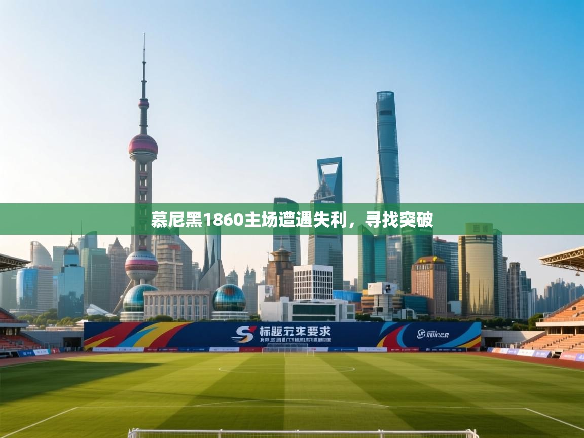 开云平台-慕尼黑1860主场遭遇失利,寻找突破 第4张
