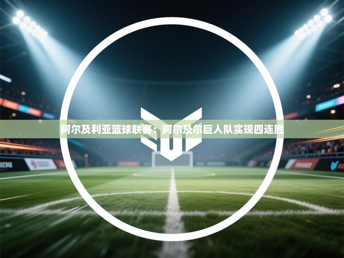 开云下载-阿尔及利亚篮球联赛:阿尔及尔巨人队实现四连胜 第1张