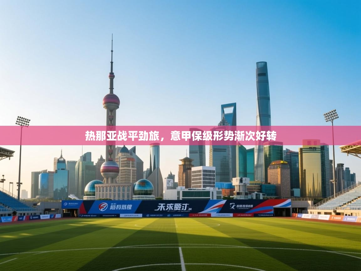 开运体育登录入口-热那亚战平劲旅,意甲保级形势渐次好转 第1张