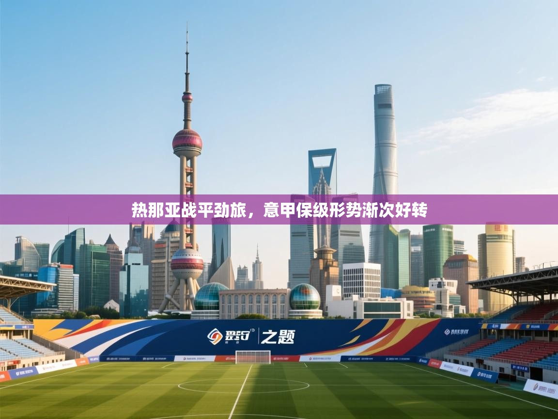 开运体育登录入口-热那亚战平劲旅,意甲保级形势渐次好转 第3张