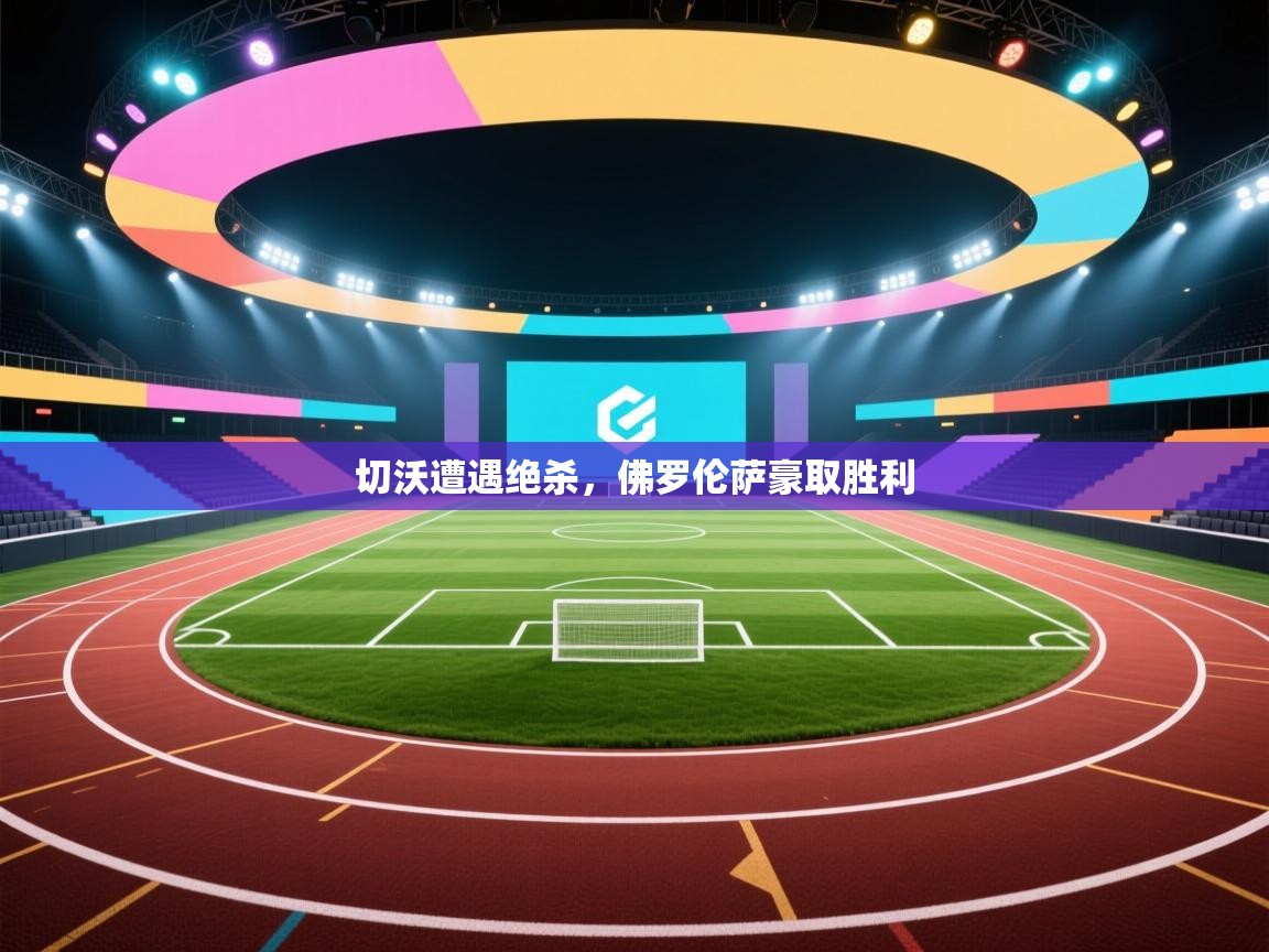 开运体育登录入口-切沃遭遇绝杀，佛罗伦萨豪取胜利  第1张