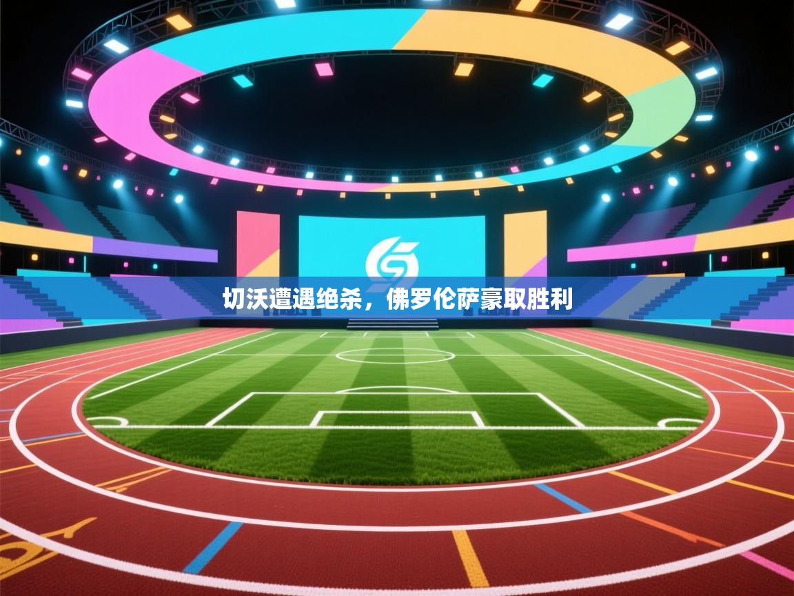 开运体育登录入口-切沃遭遇绝杀，佛罗伦萨豪取胜利  第3张