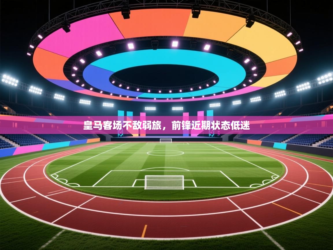 开云体育直播平台-皇马客场不敌弱旅,前锋近期状态低迷 第1张