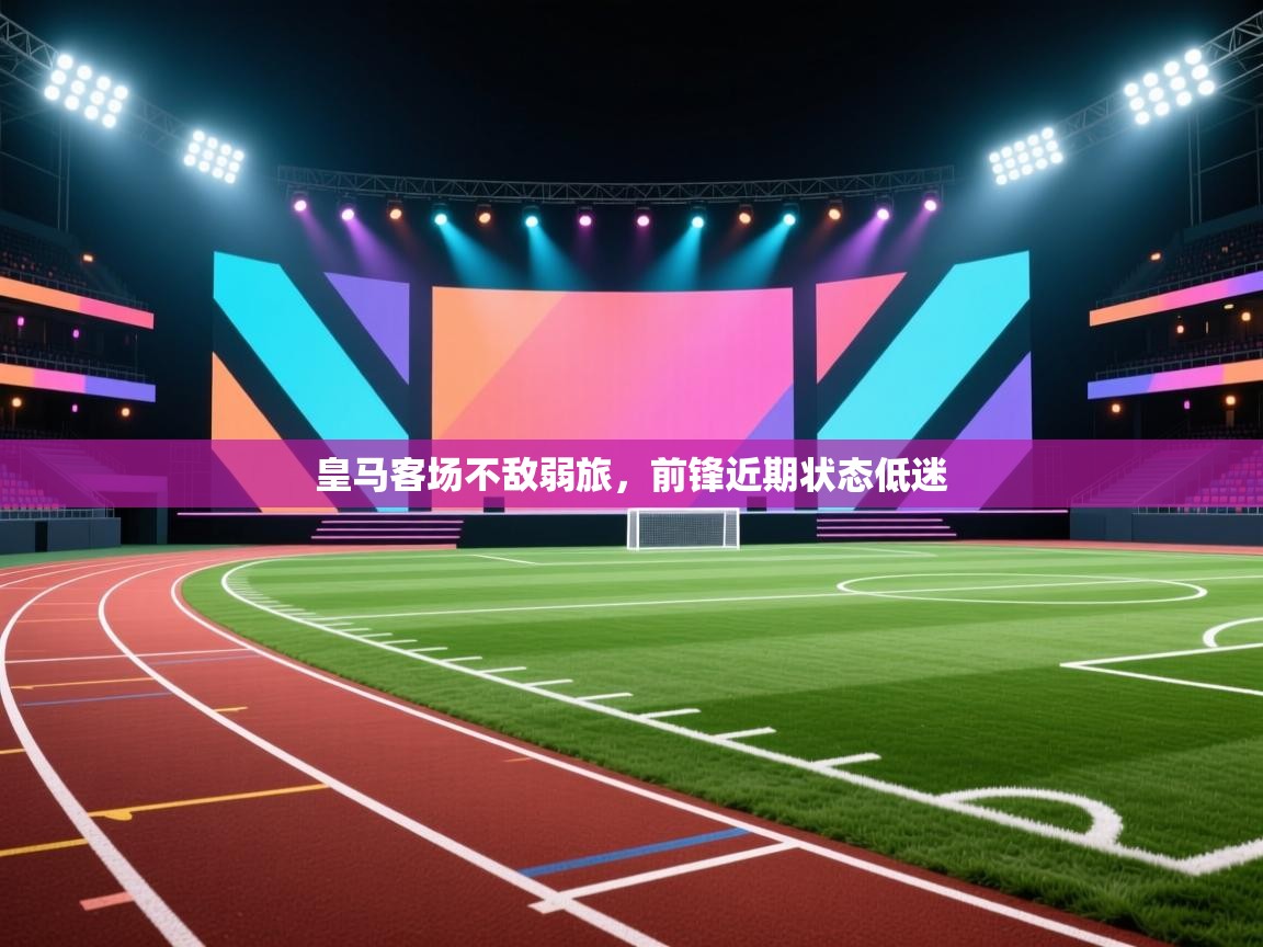 开云体育直播平台-皇马客场不敌弱旅,前锋近期状态低迷 第2张