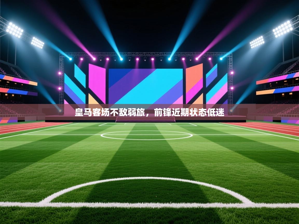 开云体育直播平台-皇马客场不敌弱旅,前锋近期状态低迷 第4张