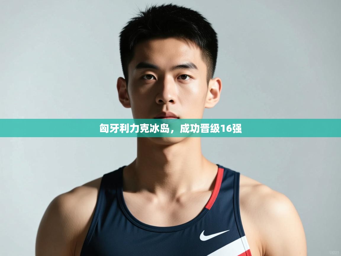 开云体育在线下载-匈牙利力克冰岛,成功晋级16强 第4张