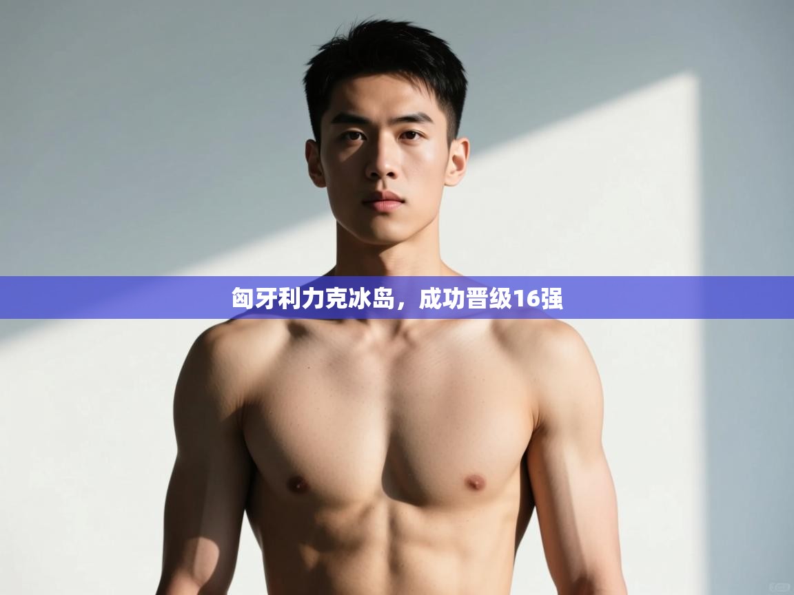 开云体育在线下载-匈牙利力克冰岛,成功晋级16强 第3张