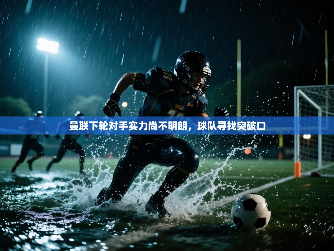 开云体育旧版下载地址-曼联下轮对手实力尚不明朗，球队寻找突破口  第1张