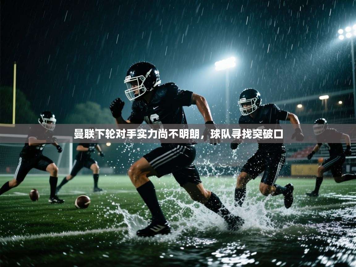 开云体育旧版下载地址-曼联下轮对手实力尚不明朗，球队寻找突破口  第4张