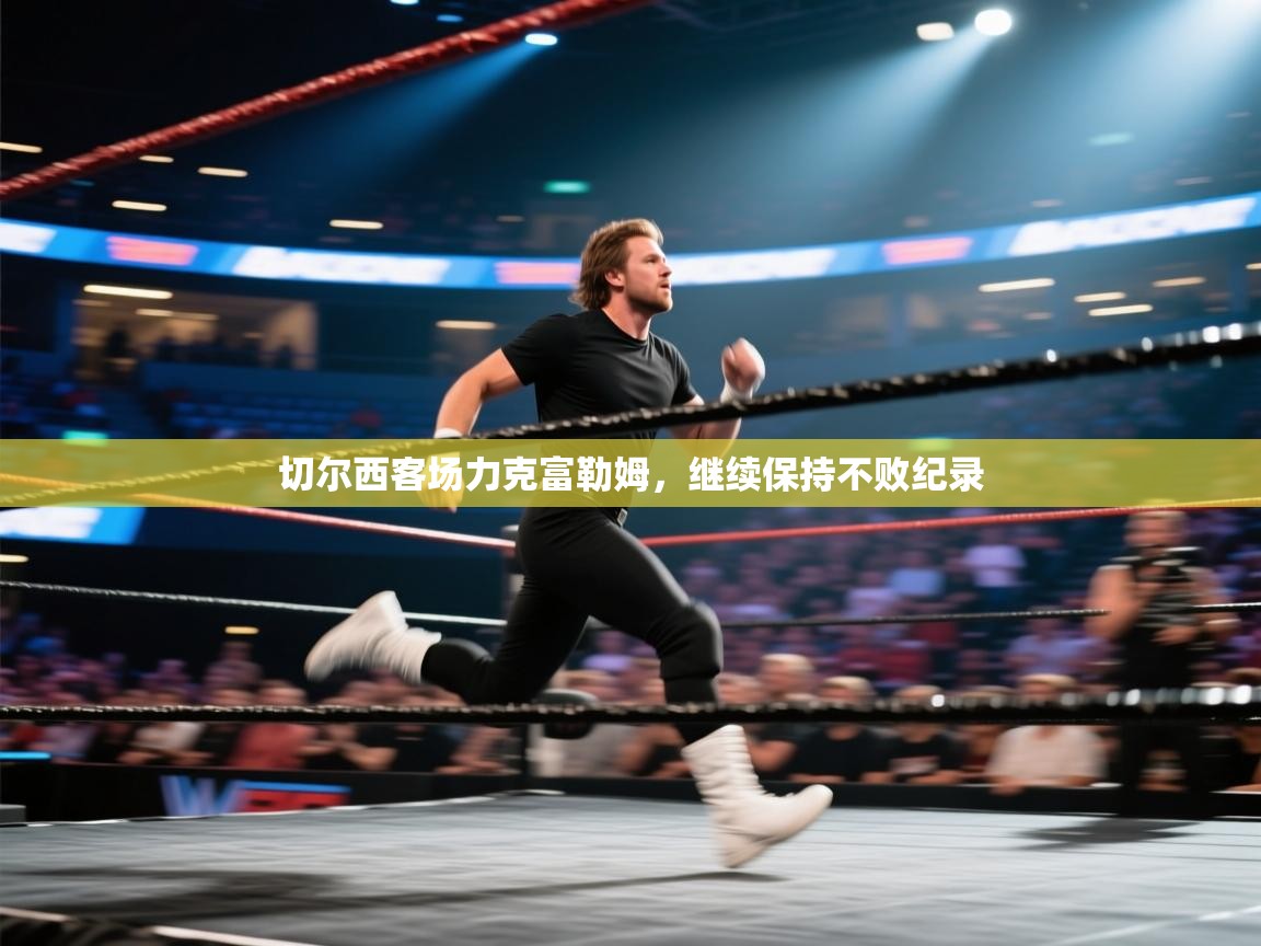 开云体育入口注册-切尔西客场力克富勒姆，继续保持不败纪录  第2张