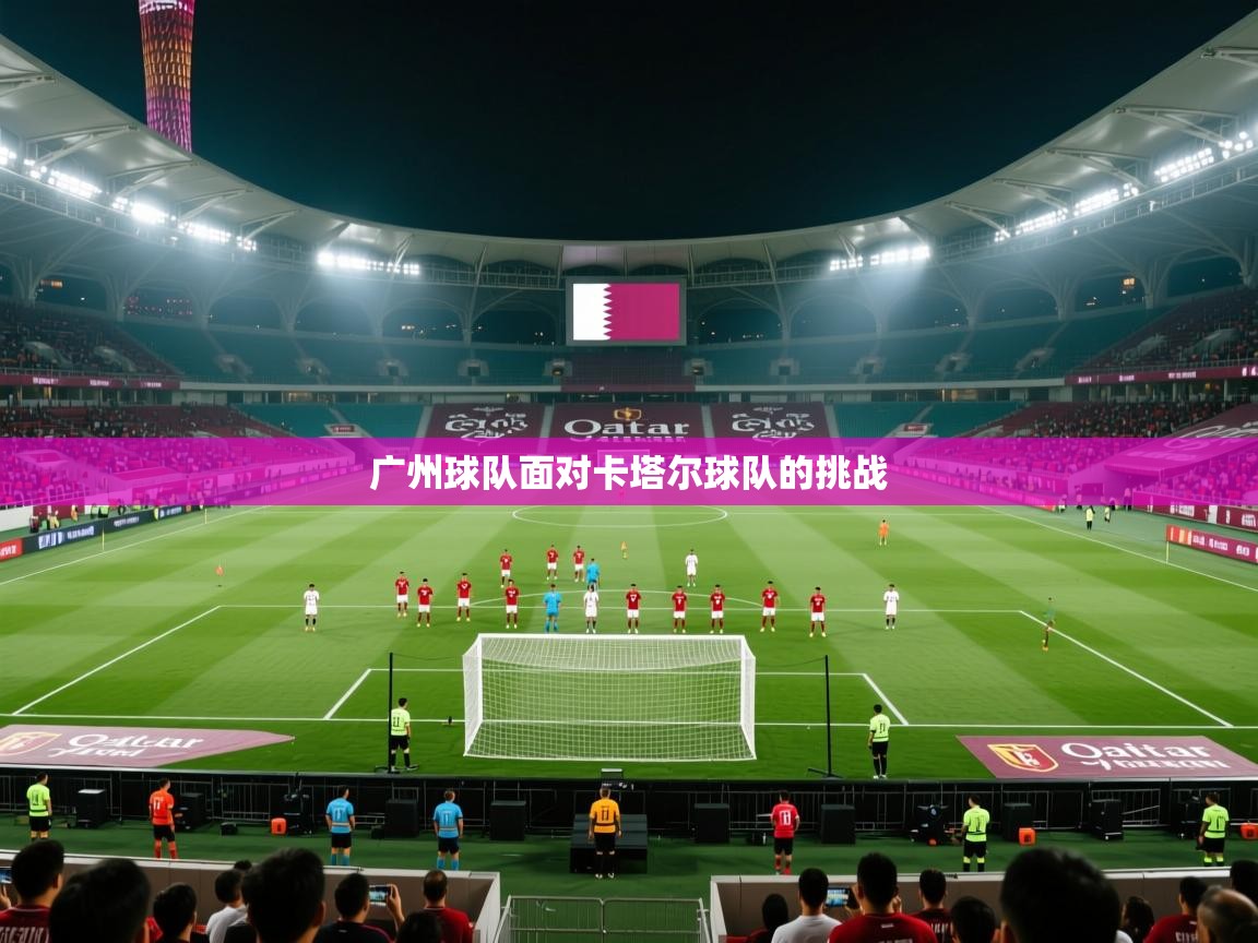 云开体育官网入口-广州球队面对卡塔尔球队的挑战  第4张