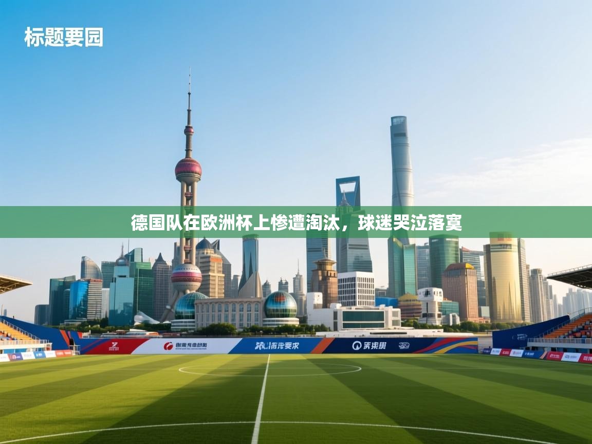 开云体育入口手机版-德国队在欧洲杯上惨遭淘汰，球迷哭泣落寞  第1张