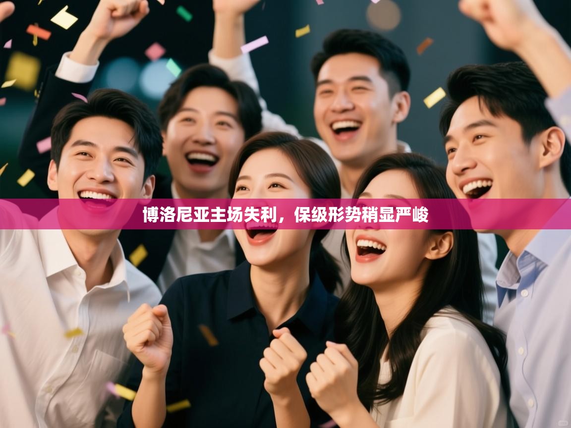 云开体育app官网入口-博洛尼亚主场失利,保级形势稍显严峻 第1张