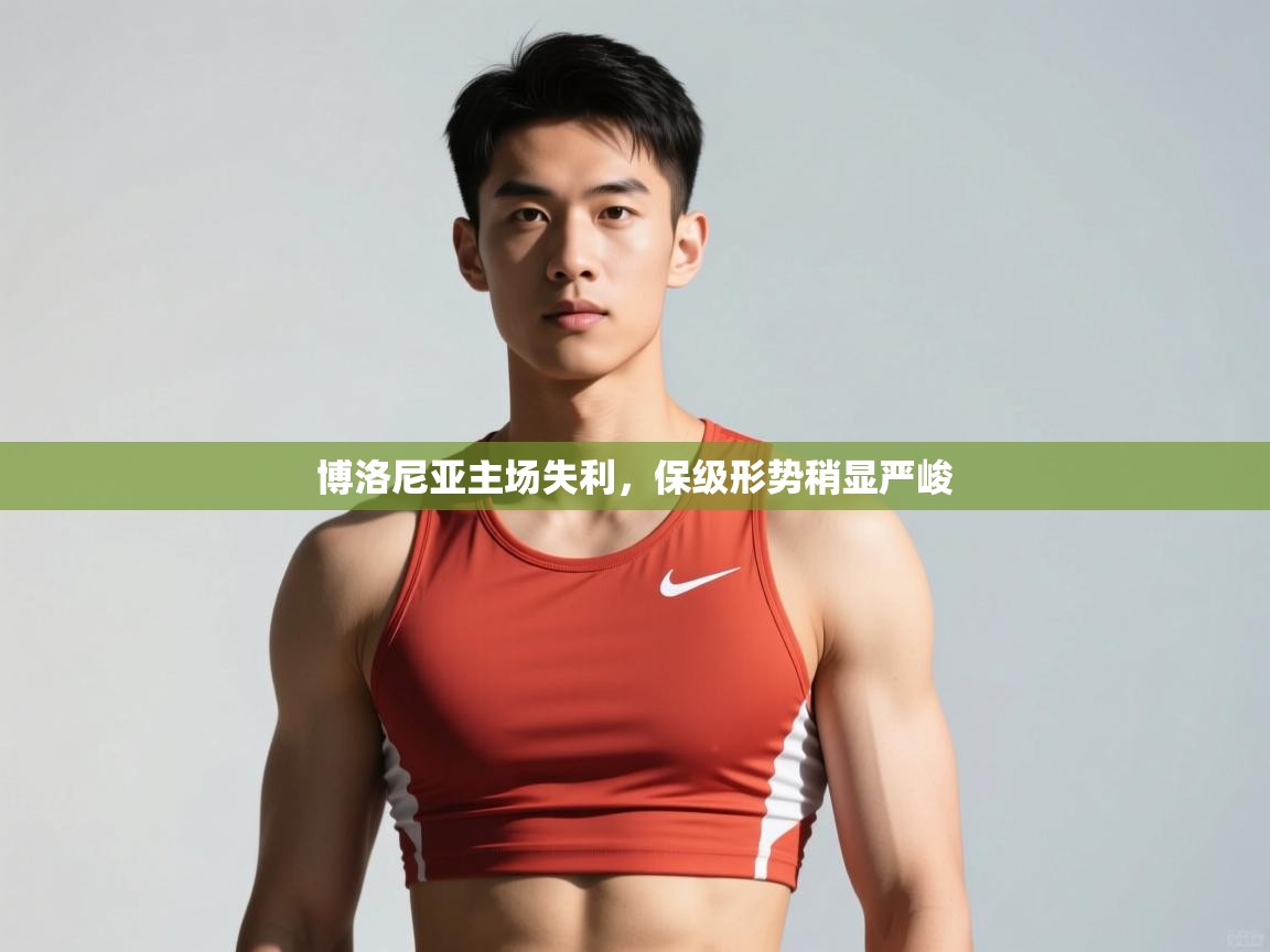 云开体育app官网入口-博洛尼亚主场失利,保级形势稍显严峻 第2张