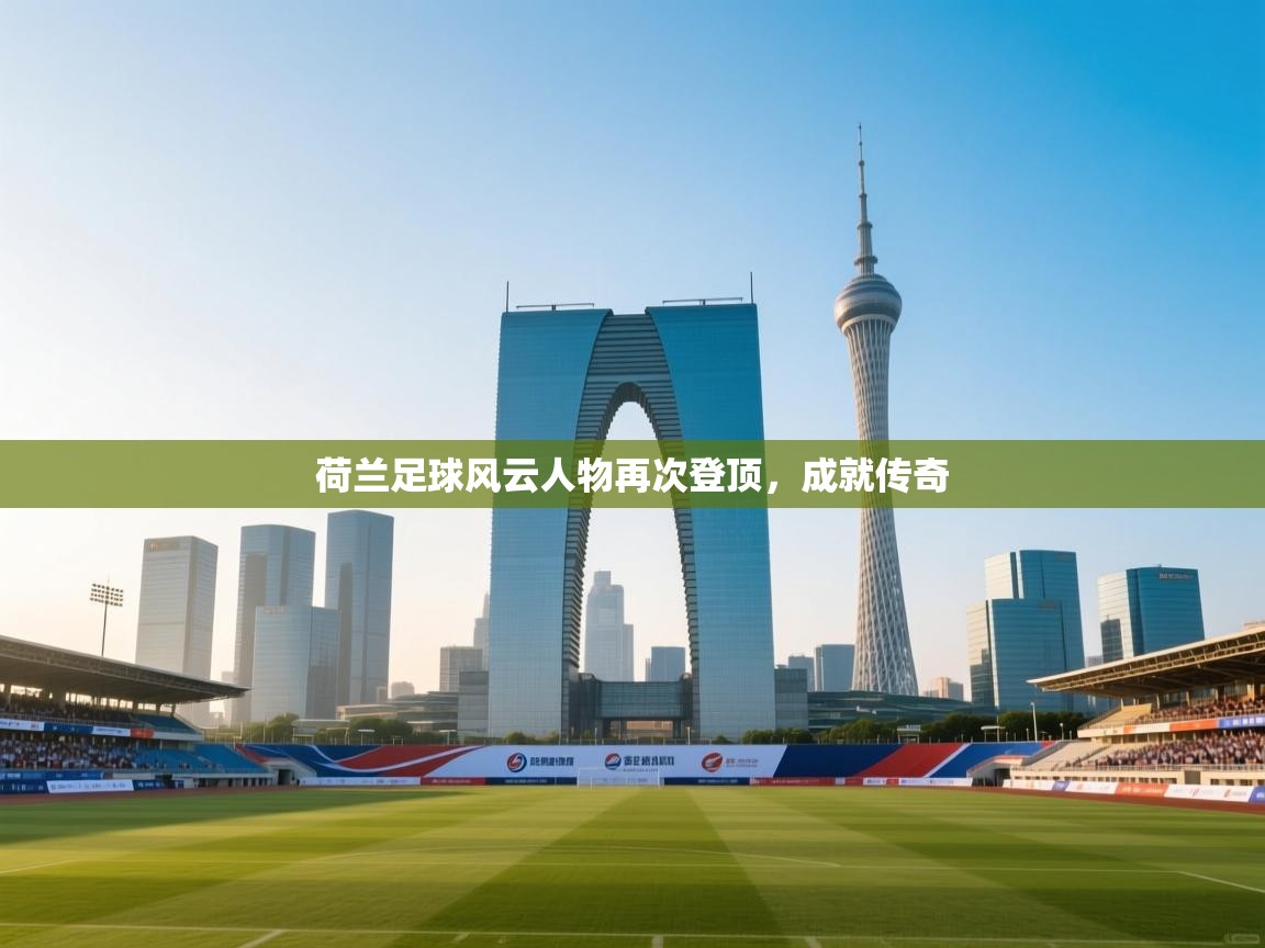 开云·体育app中国官方网站-荷兰足球风云人物再次登顶，成就传奇  第4张