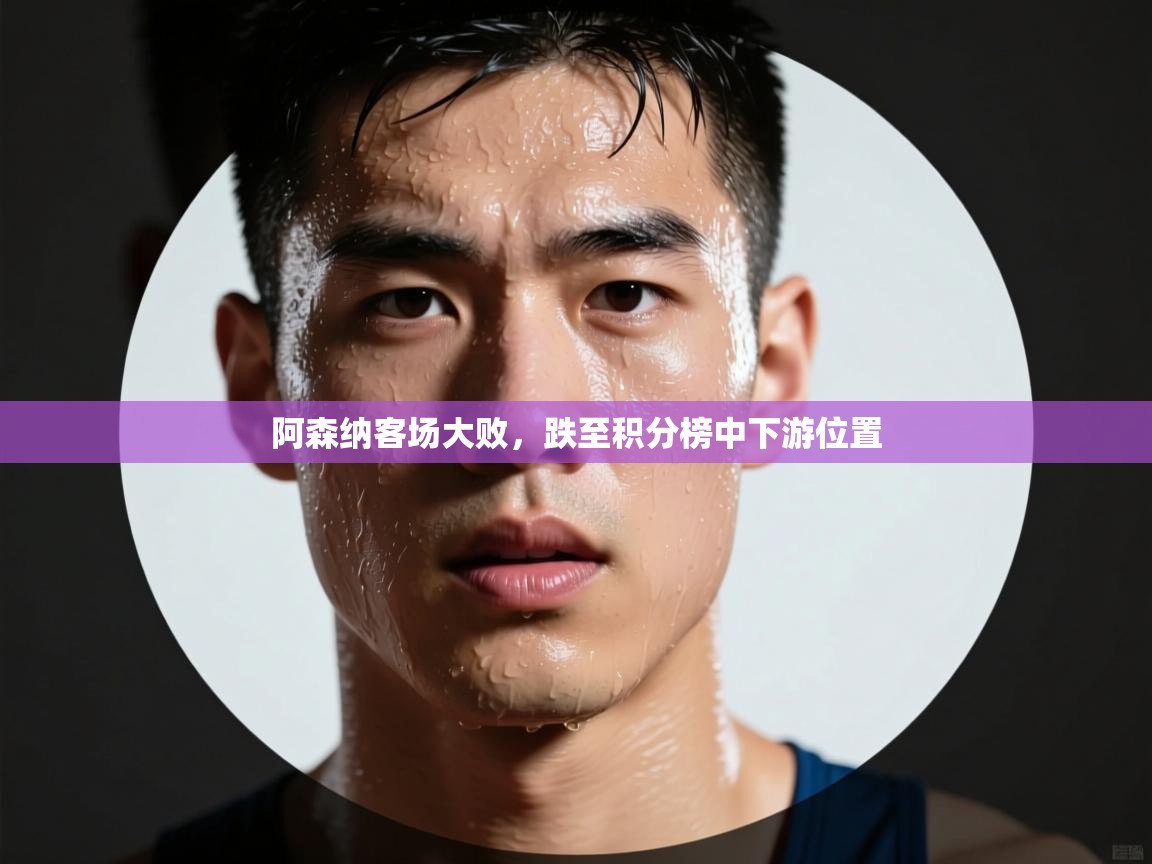 开云体育极速下载镜像-阿森纳客场大败，跌至积分榜中下游位置  第2张