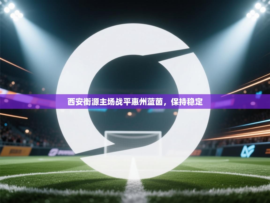 开云体育安卓APK下载-西安衡源主场战平惠州蓝茵，保持稳定  第3张