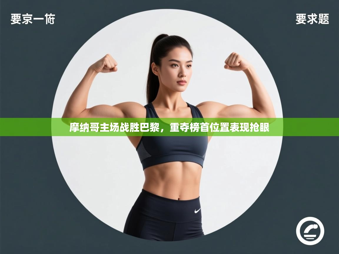 云开体育app网页版登录入口-摩纳哥主场战胜巴黎，重夺榜首位置表现抢眼  第3张