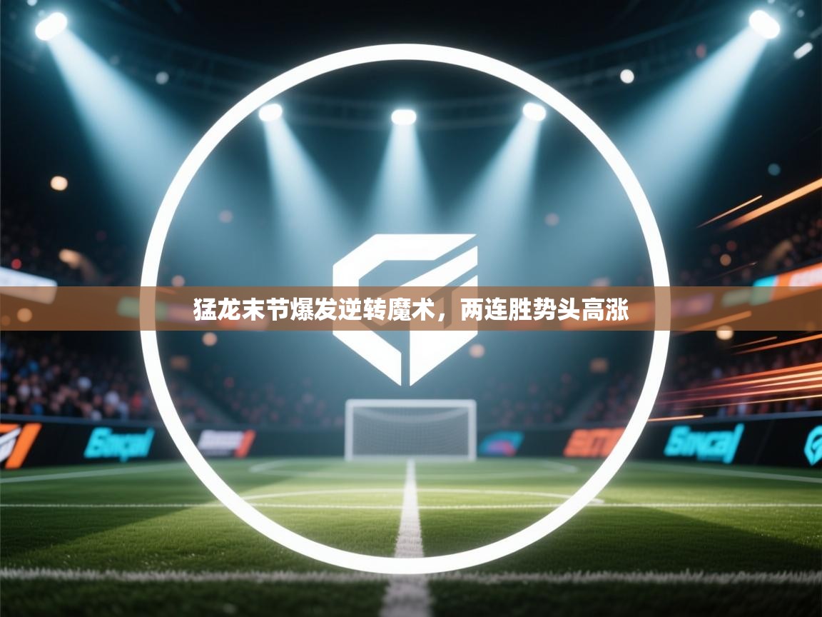 开云体育多语言中文版-猛龙末节爆发逆转魔术，两连胜势头高涨  第2张