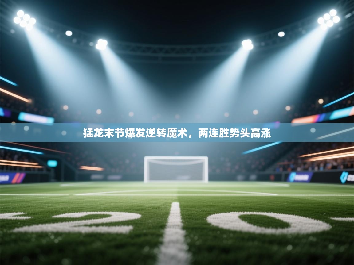 开云体育多语言中文版-猛龙末节爆发逆转魔术，两连胜势头高涨  第1张