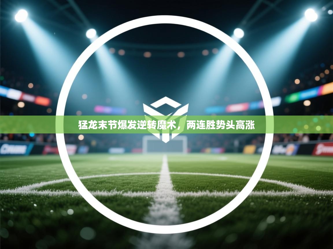 开云体育多语言中文版-猛龙末节爆发逆转魔术，两连胜势头高涨  第3张