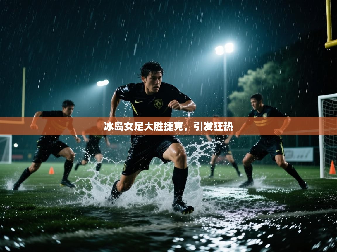 开云体育工单提交入口-冰岛女足大胜捷克，引发狂热  第4张