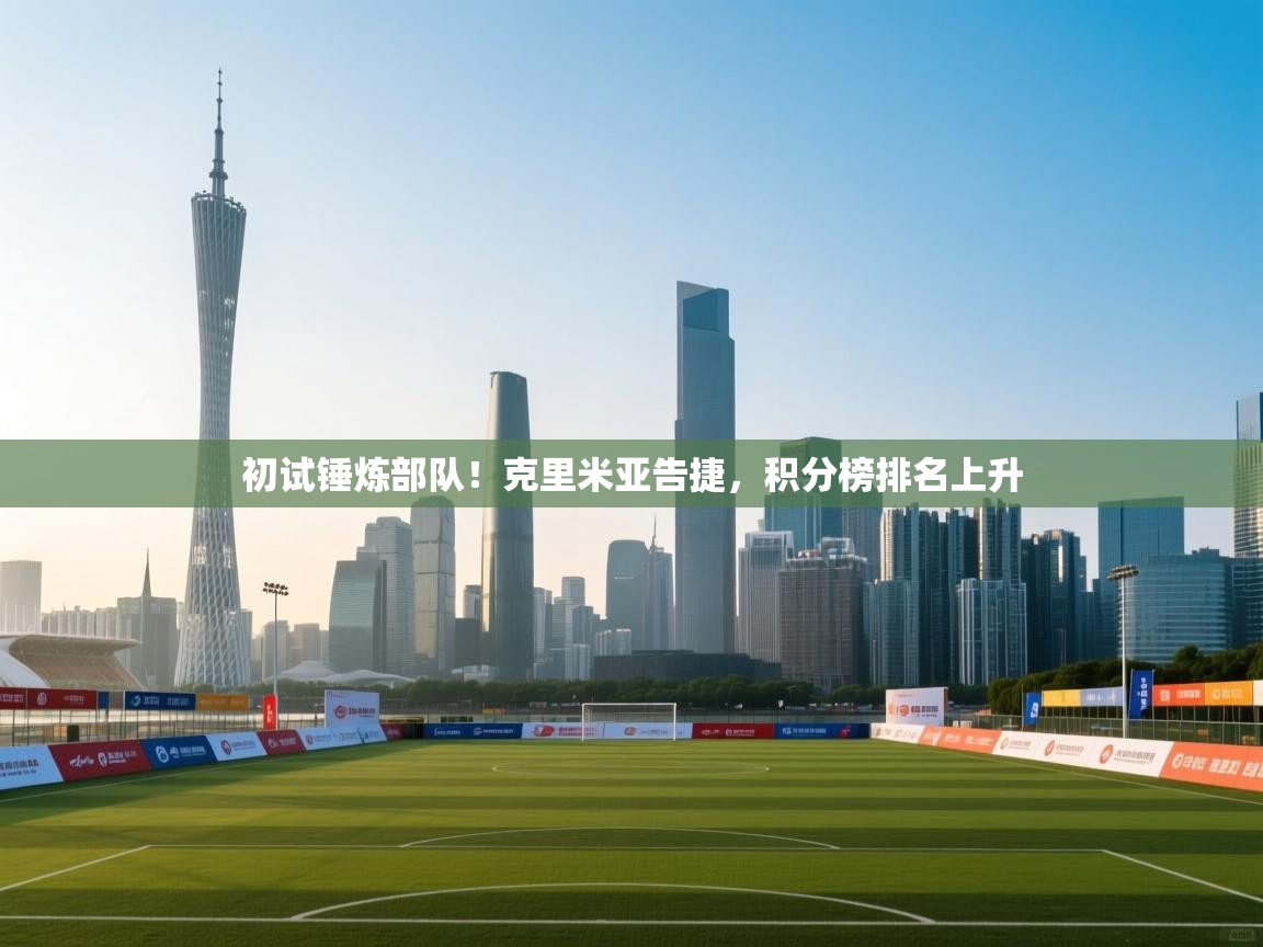 开云邀请码-初试锤炼部队！克里米亚告捷，积分榜排名上升  第3张