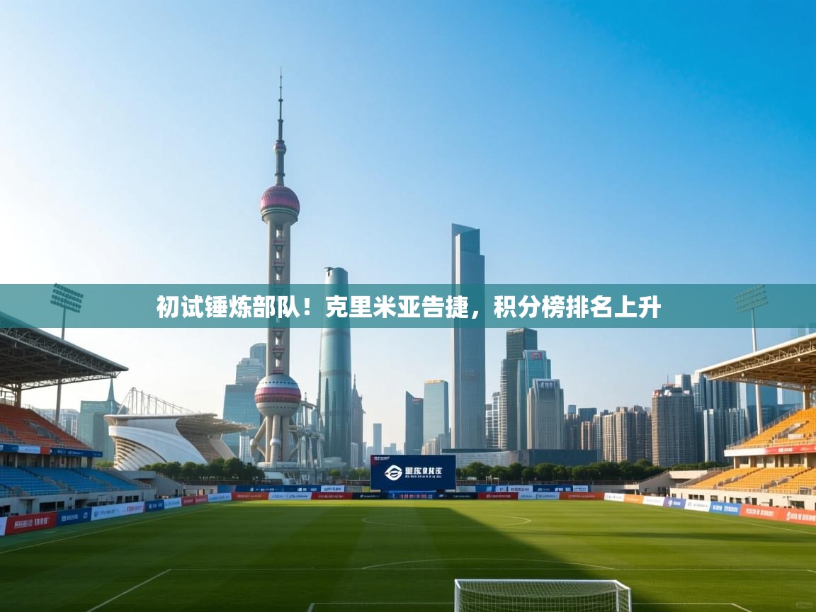 开云邀请码-初试锤炼部队！克里米亚告捷，积分榜排名上升  第1张