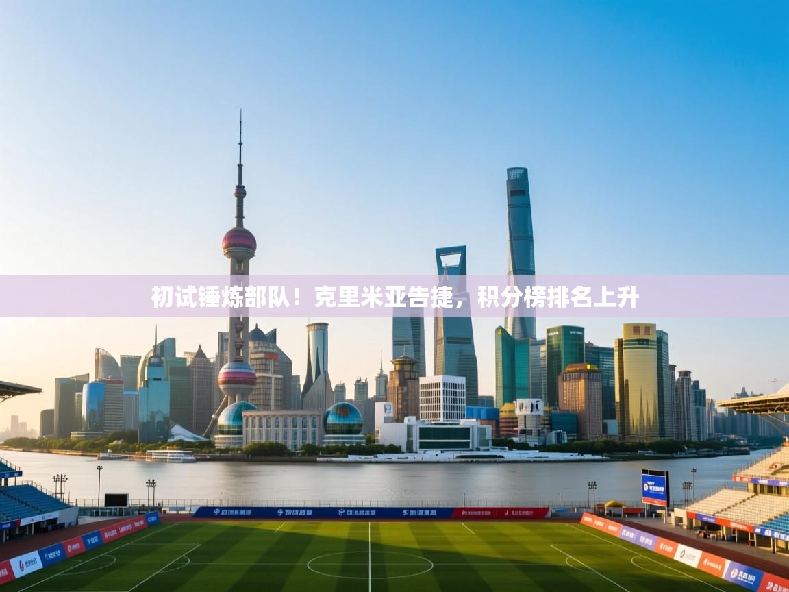 开云邀请码-初试锤炼部队！克里米亚告捷，积分榜排名上升  第4张