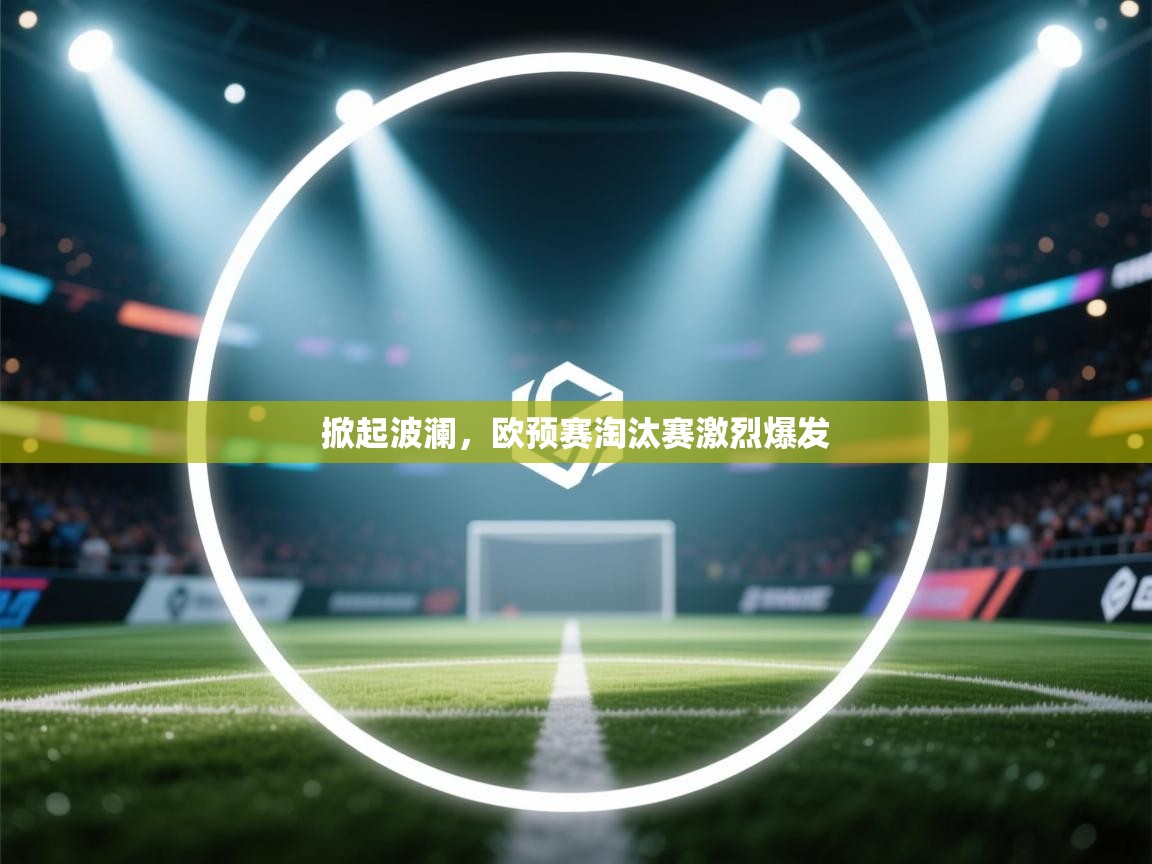 开云体育在线-掀起波澜,欧预赛淘汰赛激烈爆发 第2张