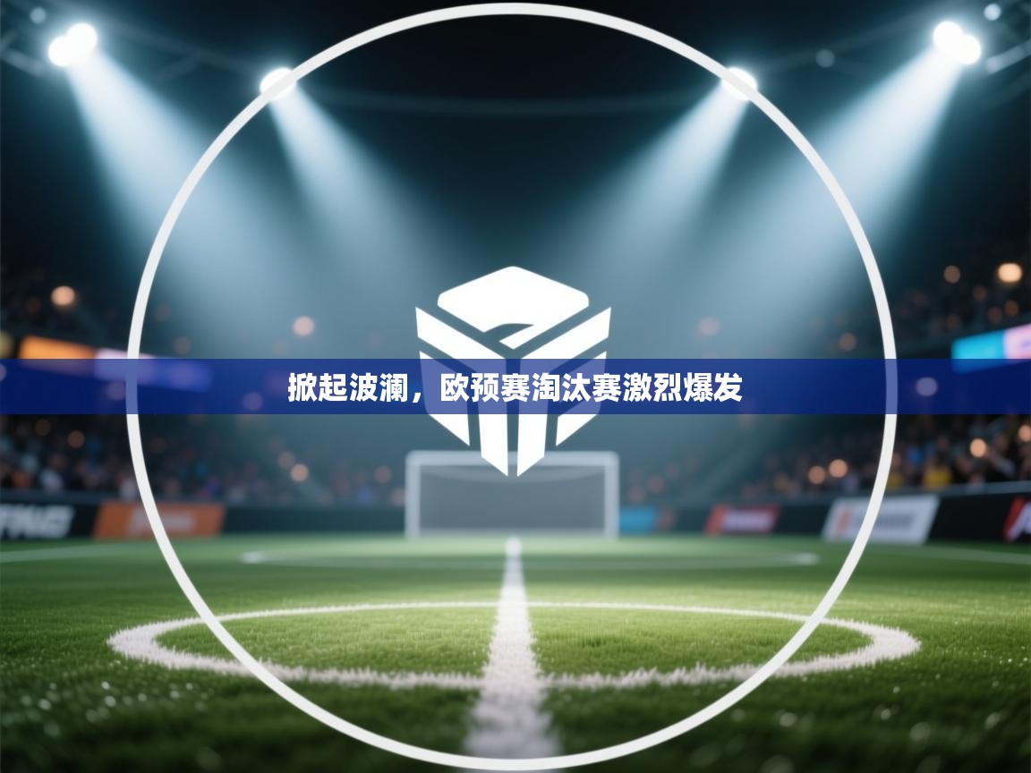 开云体育在线-掀起波澜,欧预赛淘汰赛激烈爆发 第1张