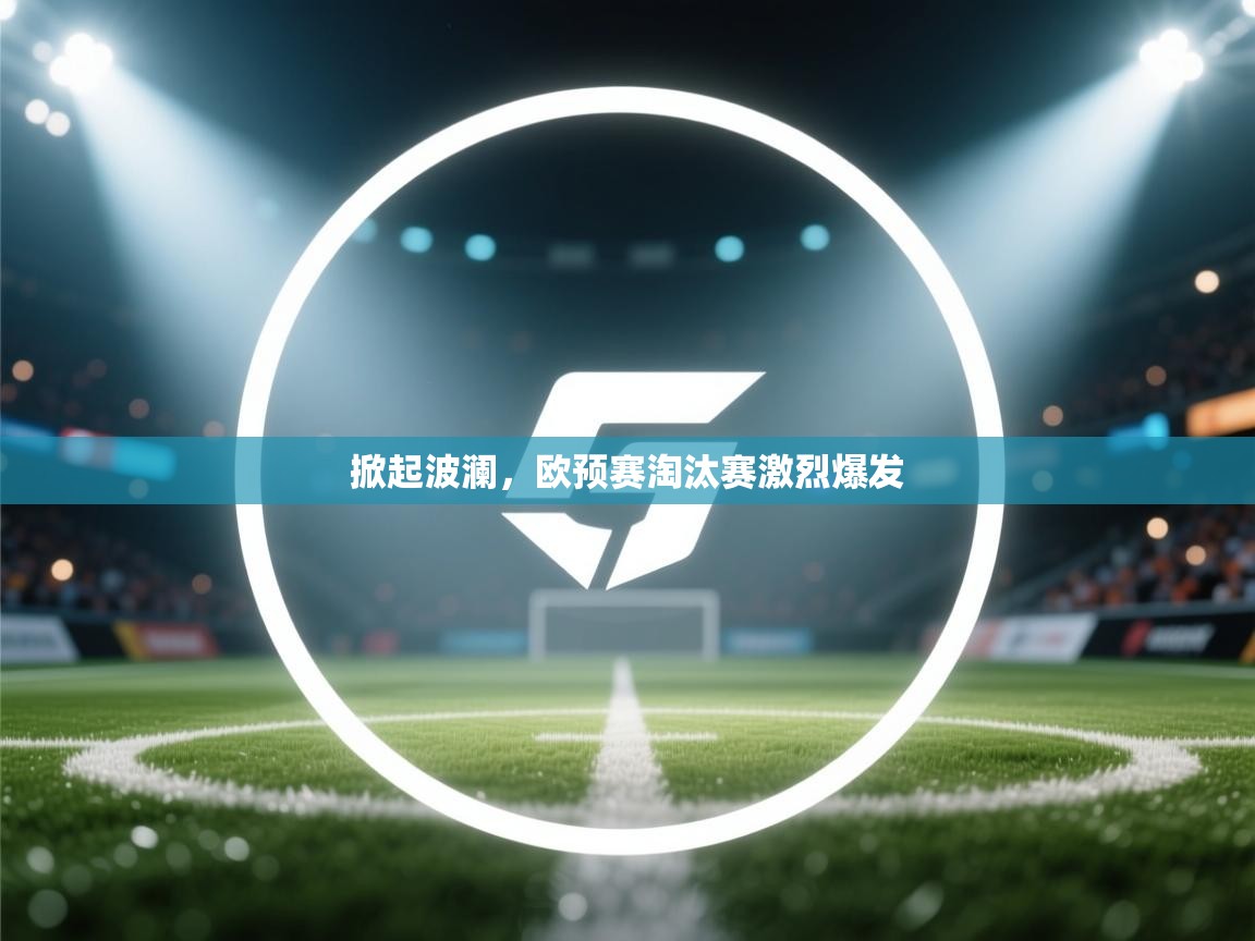 开云体育在线-掀起波澜,欧预赛淘汰赛激烈爆发 第3张