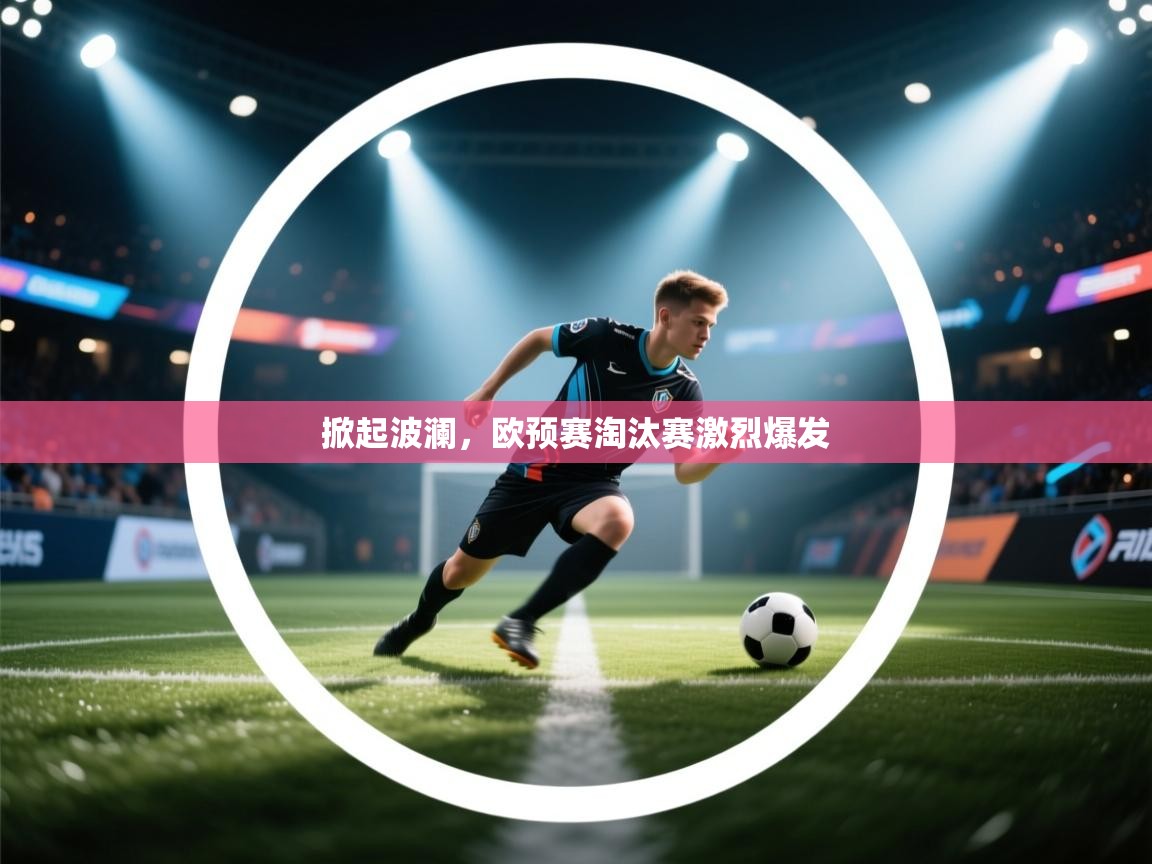 开云体育在线-掀起波澜,欧预赛淘汰赛激烈爆发 第4张