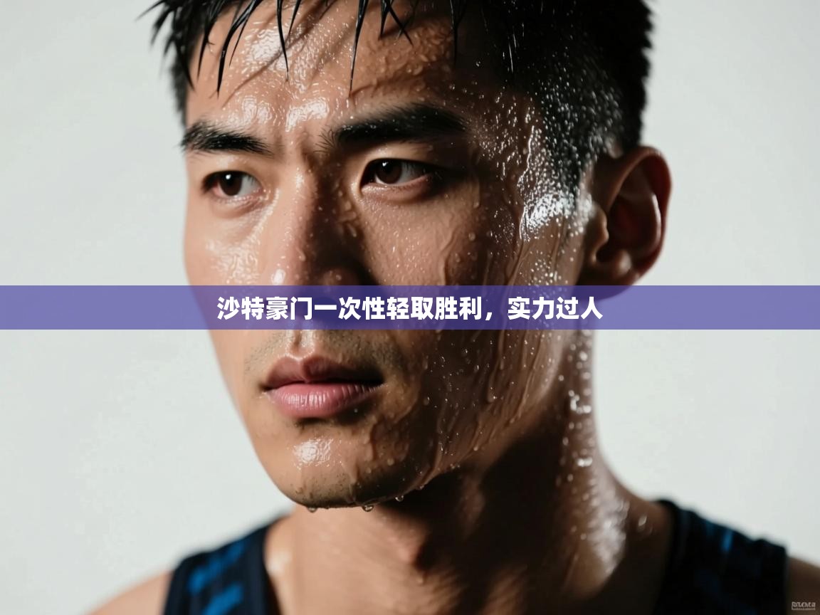 开云体育app下载安装免费-沙特豪门一次性轻取胜利，实力过人  第2张