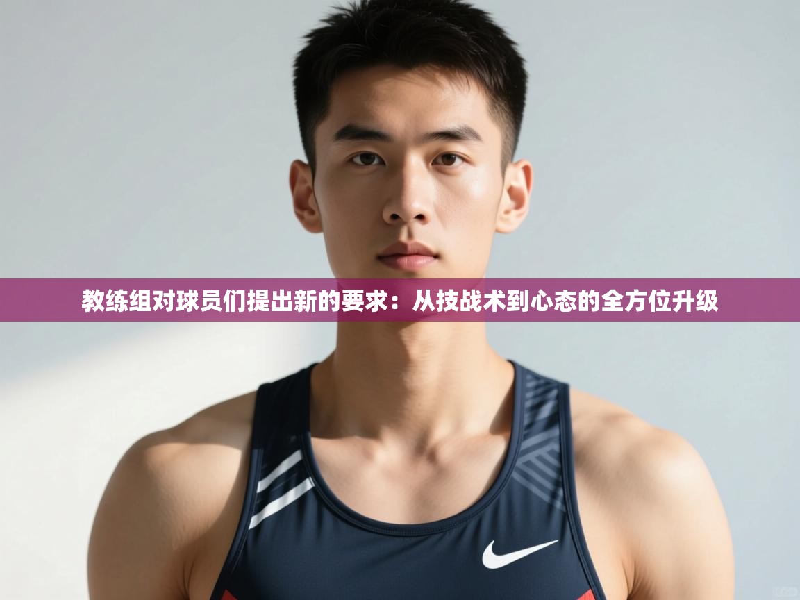 开云体育app官网网页登录入口-教练组对球员们提出新的要求：从技战术到心态的全方位升级  第1张