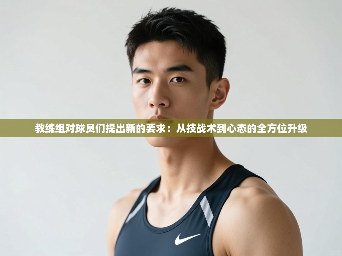 开云体育app官网网页登录入口-教练组对球员们提出新的要求：从技战术到心态的全方位升级  第2张