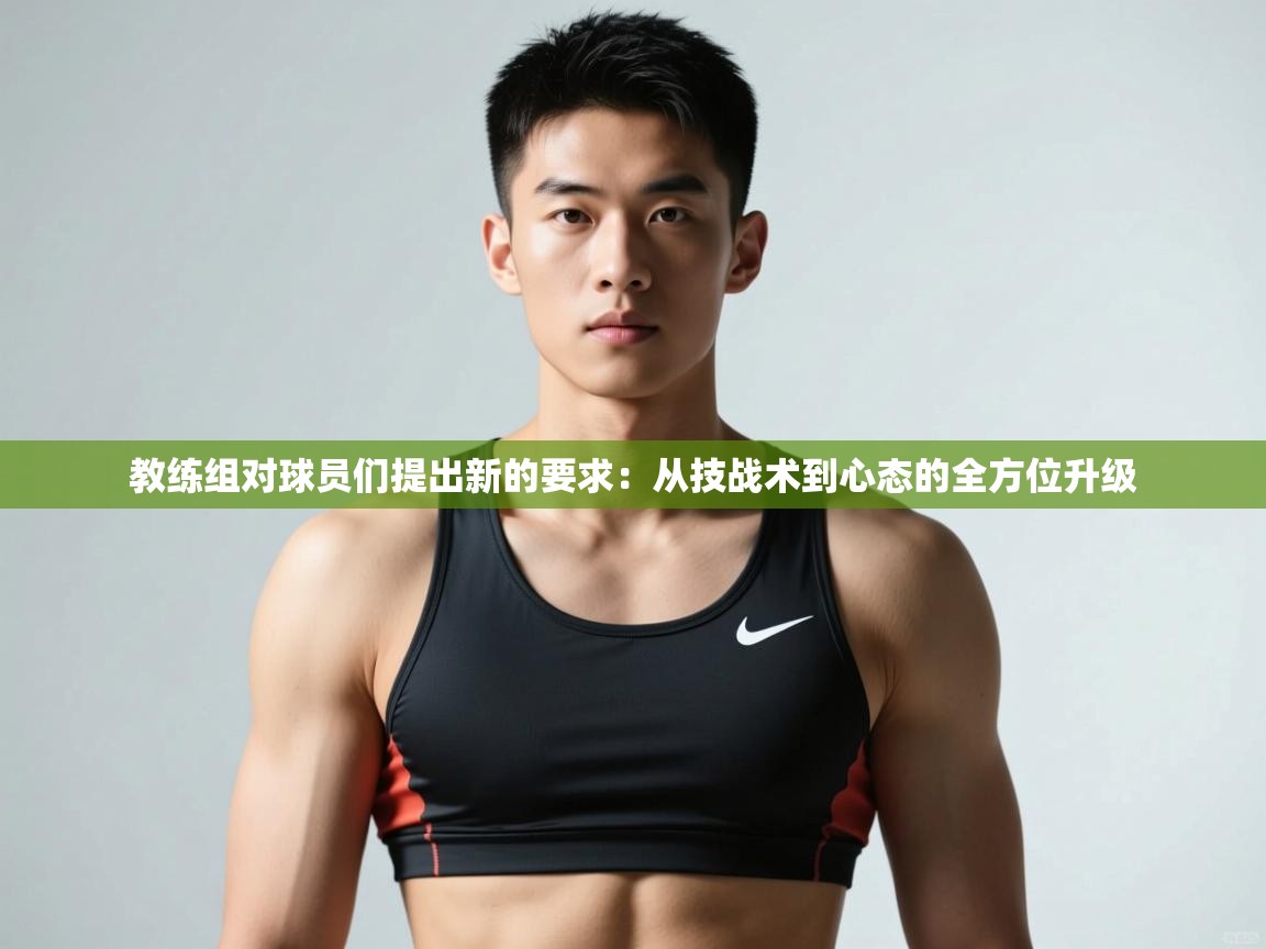 开云体育app官网网页登录入口-教练组对球员们提出新的要求：从技战术到心态的全方位升级  第3张