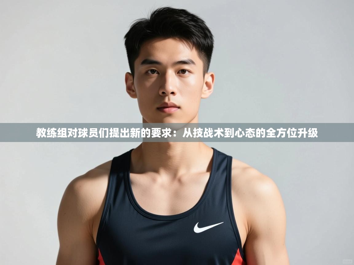 开云体育app官网网页登录入口-教练组对球员们提出新的要求：从技战术到心态的全方位升级  第4张