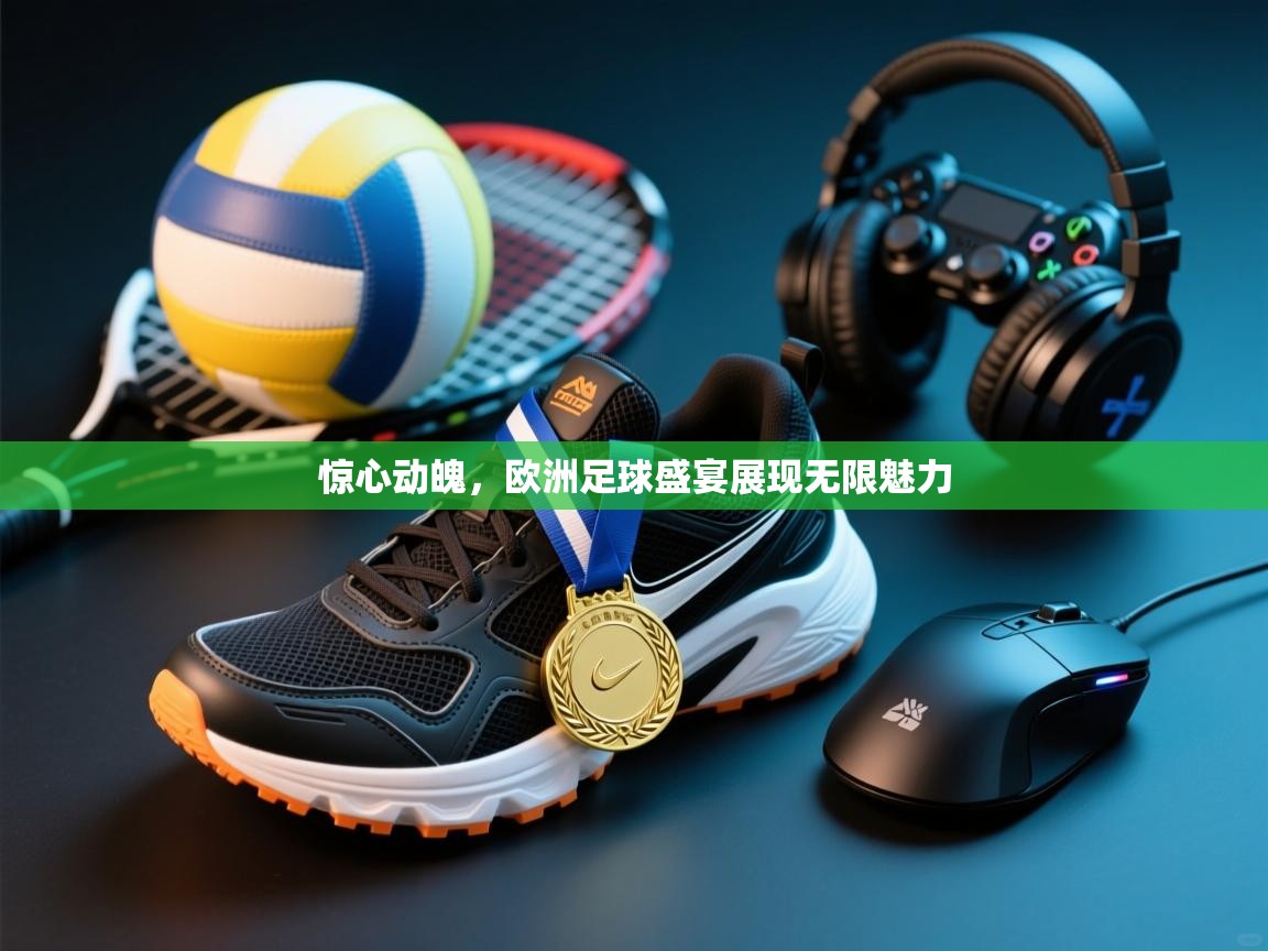 开运体育登录入口-惊心动魄，欧洲足球盛宴展现无限魅力  第4张