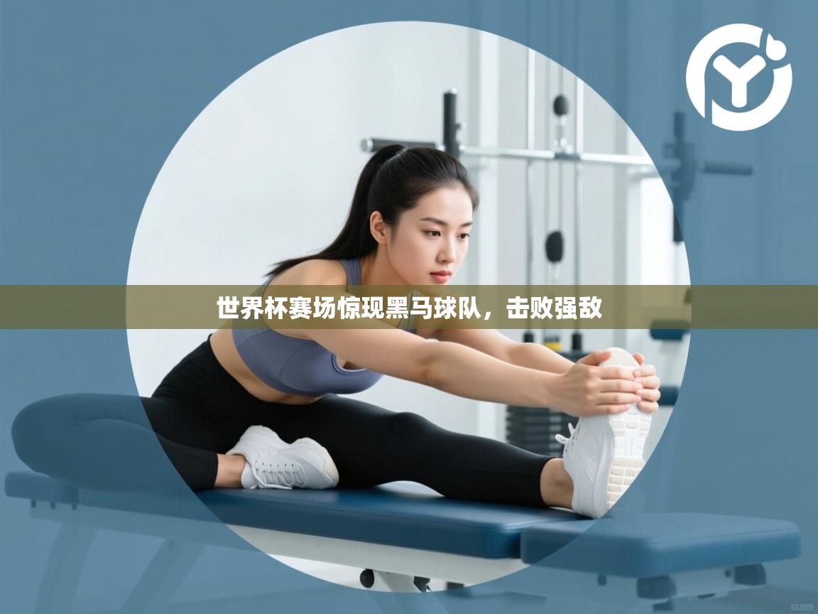 开云体育直播平台-世界杯赛场惊现黑马球队,击败强敌 第1张