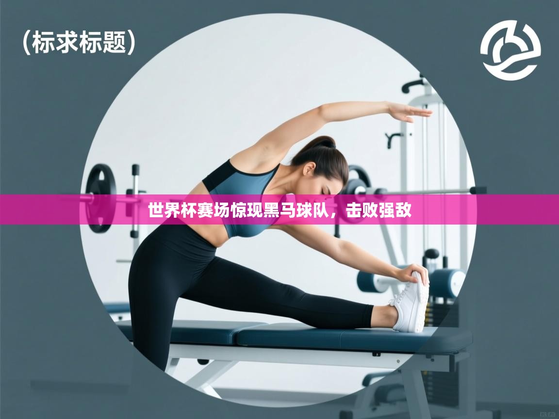 开云体育直播平台-世界杯赛场惊现黑马球队,击败强敌 第3张